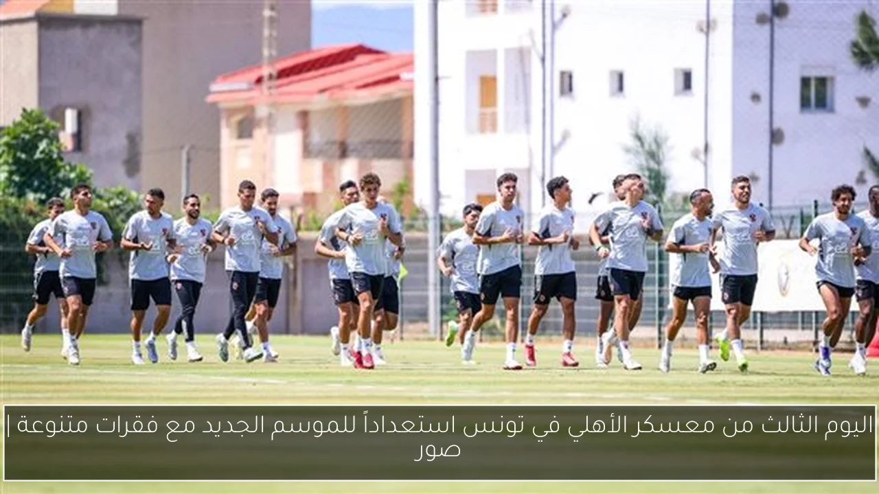 اليوم الثالث من معسكر الأهلي في تونس استعداداً للموسم الجديد مع فقرات متنوعة | صور
