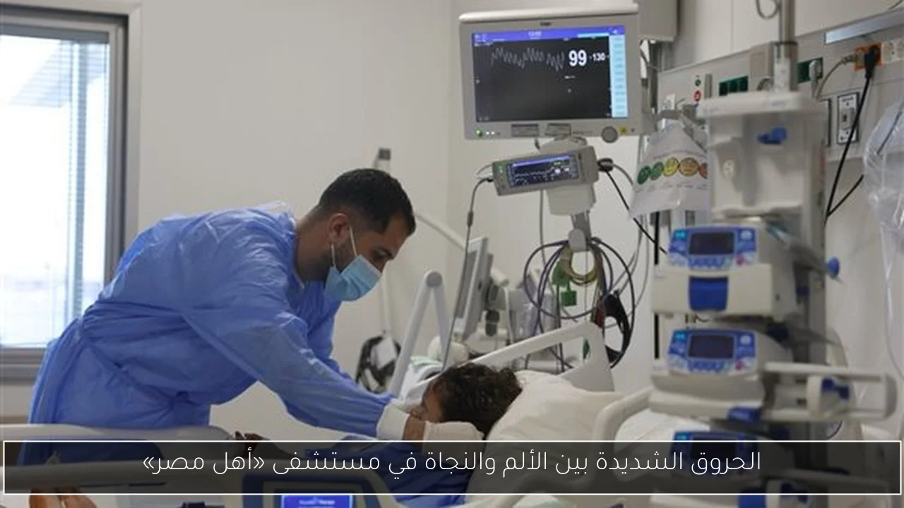الحروق الشديدة بين الألم والنجاة في مستشفى «أهل مصر»