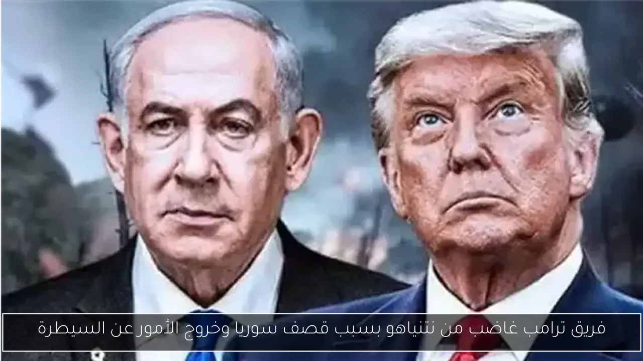 فريق ترامب غاضب من نتنياهو بسبب قصف سوريا وخروج الأمور عن السيطرة