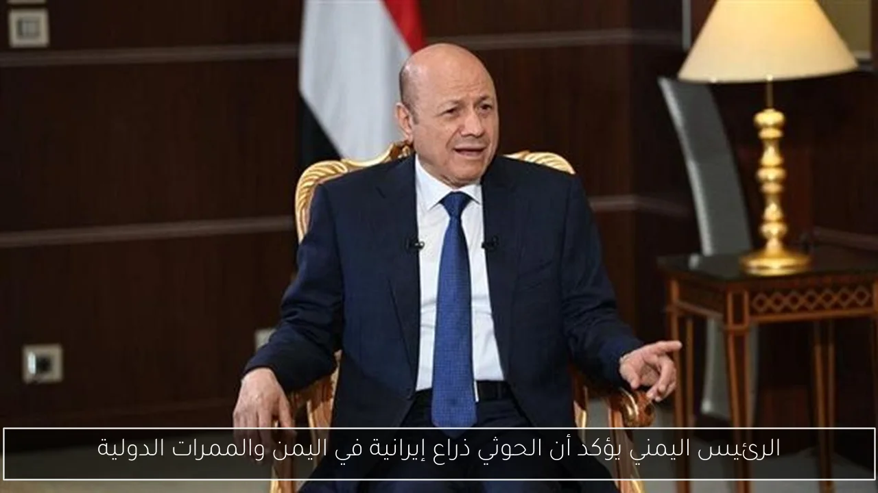 الرئيس اليمني يؤكد أن الحوثي ذراع إيرانية في اليمن والممرات الدولية