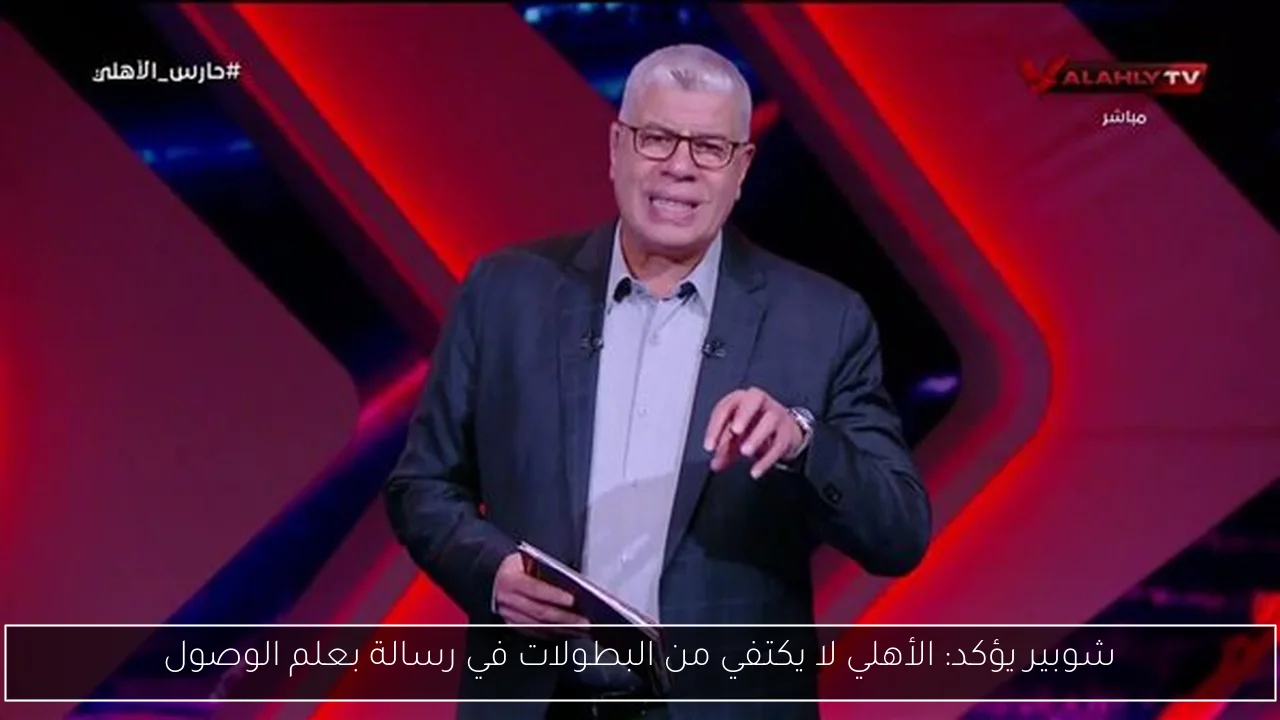 شوبير يؤكد: الأهلي لا يكتفي من البطولات في رسالة بعلم الوصول