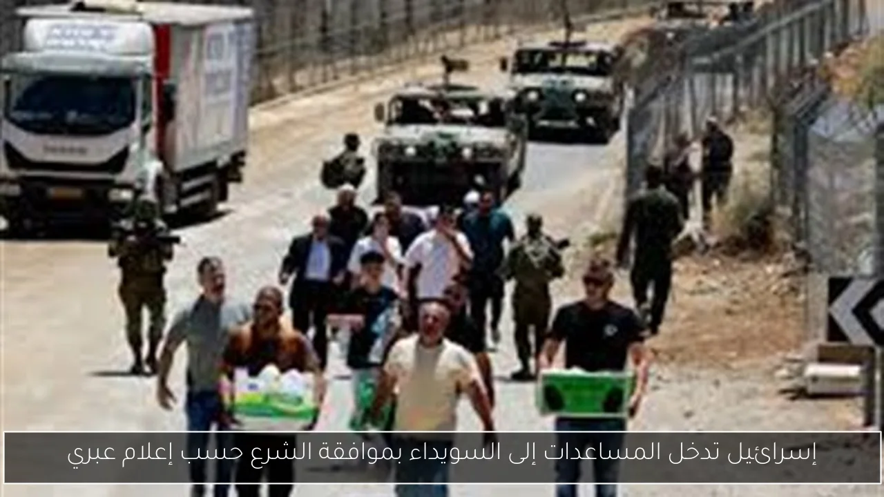 إسرائيل تدخل المساعدات إلى السويداء بموافقة الشرع حسب إعلام عبري