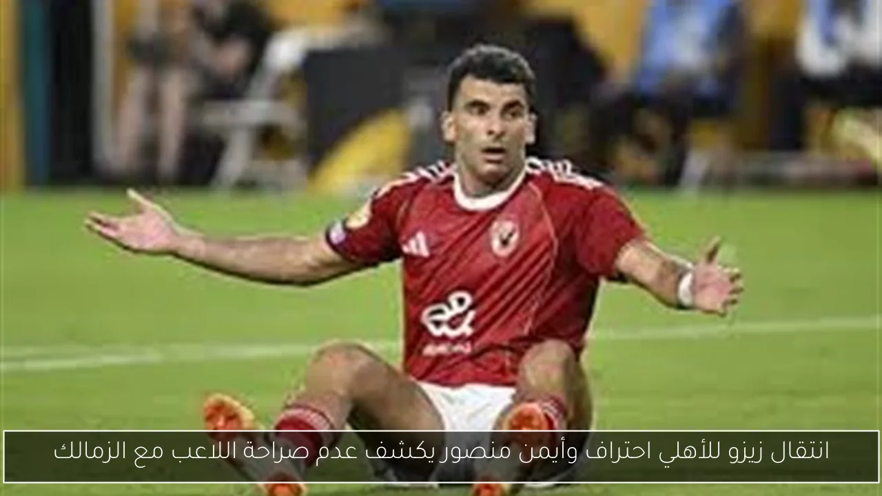 انتقال زيزو للأهلي احتراف وأيمن منصور يكشف عدم صراحة اللاعب مع الزمالك
