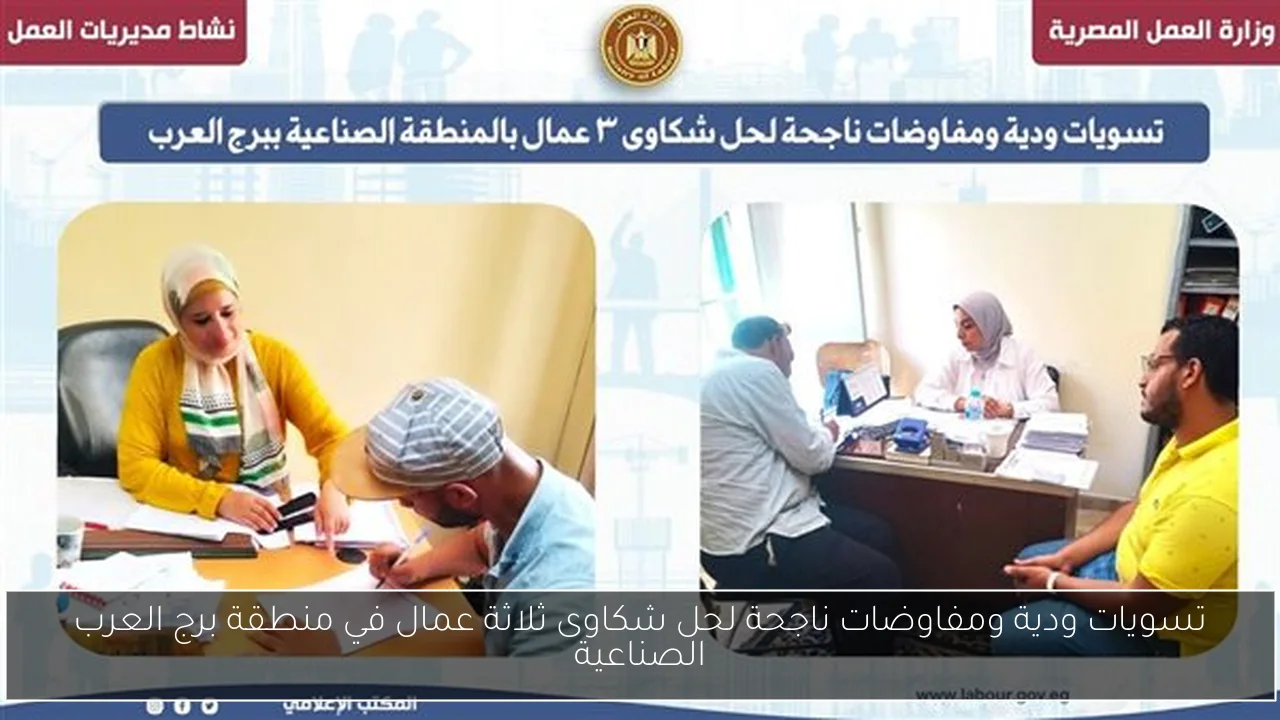 تسويات ودية ومفاوضات ناجحة لحل شكاوى ثلاثة عمال في منطقة برج العرب الصناعية
