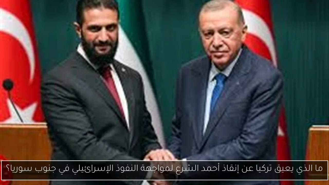 ما الذي يعيق تركيا عن إنقاذ أحمد الشرع لمواجهة النفوذ الإسرائيلي في جنوب سوريا؟