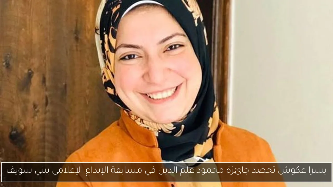 يسرا عكوش تحصد جائزة محمود علم الدين في مسابقة الإبداع الإعلامي ببني سويف