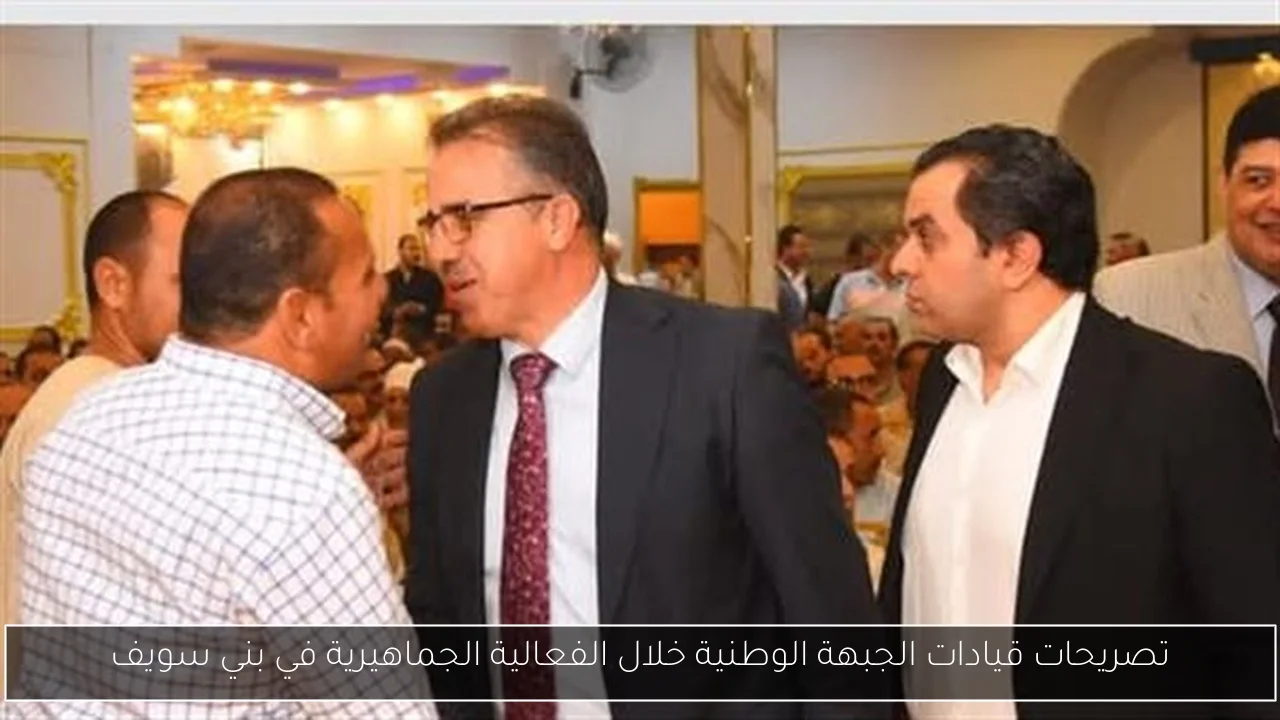 تصريحات قيادات الجبهة الوطنية خلال الفعالية الجماهيرية في بني سويف