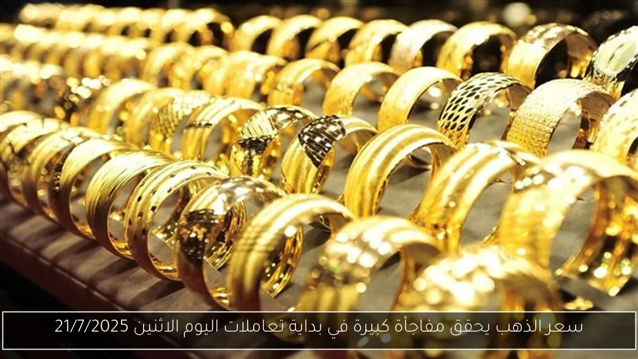 سعر الذهب يحقق مفاجأة كبيرة في بداية تعاملات اليوم الاثنين 21/7/2025