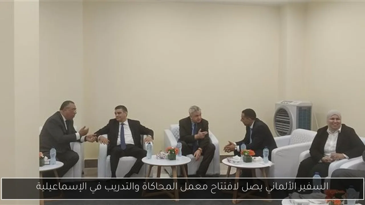 السفير الألماني يصل لافتتاح معمل المحاكاة والتدريب في الإسماعيلية