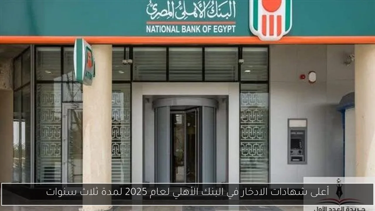 أعلى شهادات الادخار في البنك الأهلي لعام 2025 لمدة ثلاث سنوات