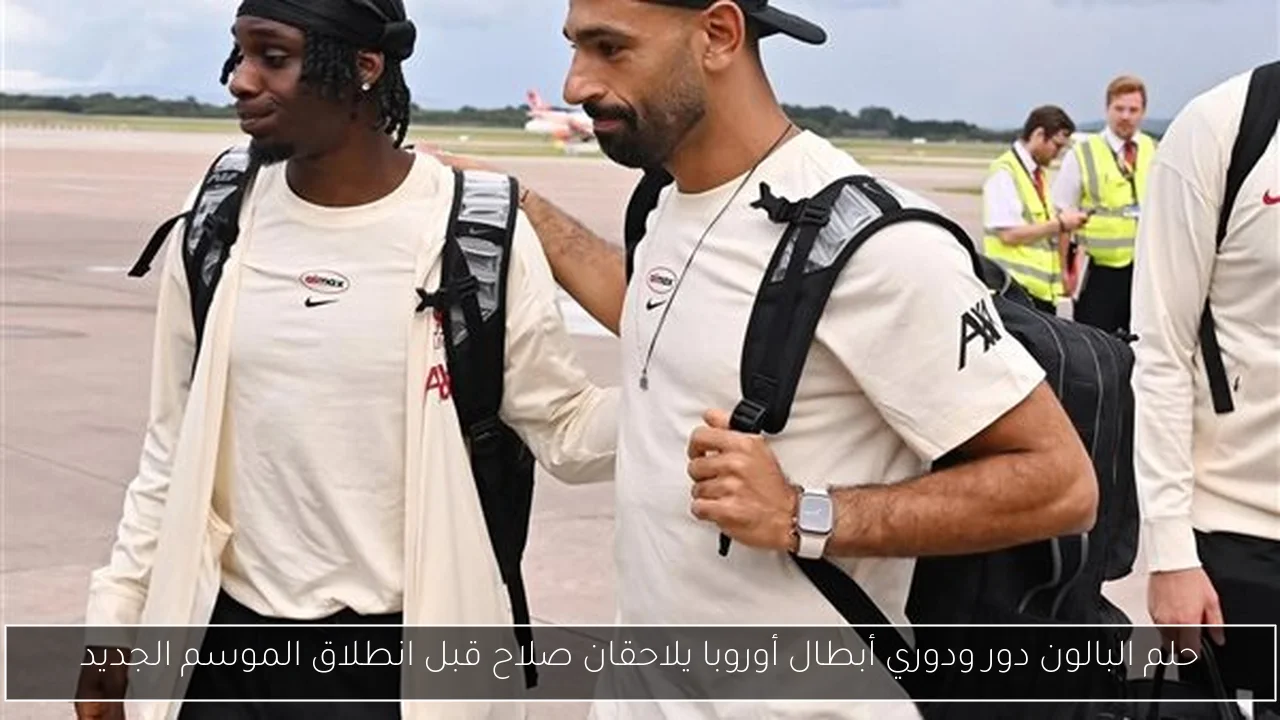 حلم البالون دور ودوري أبطال أوروبا يلاحقان صلاح قبل انطلاق الموسم الجديد