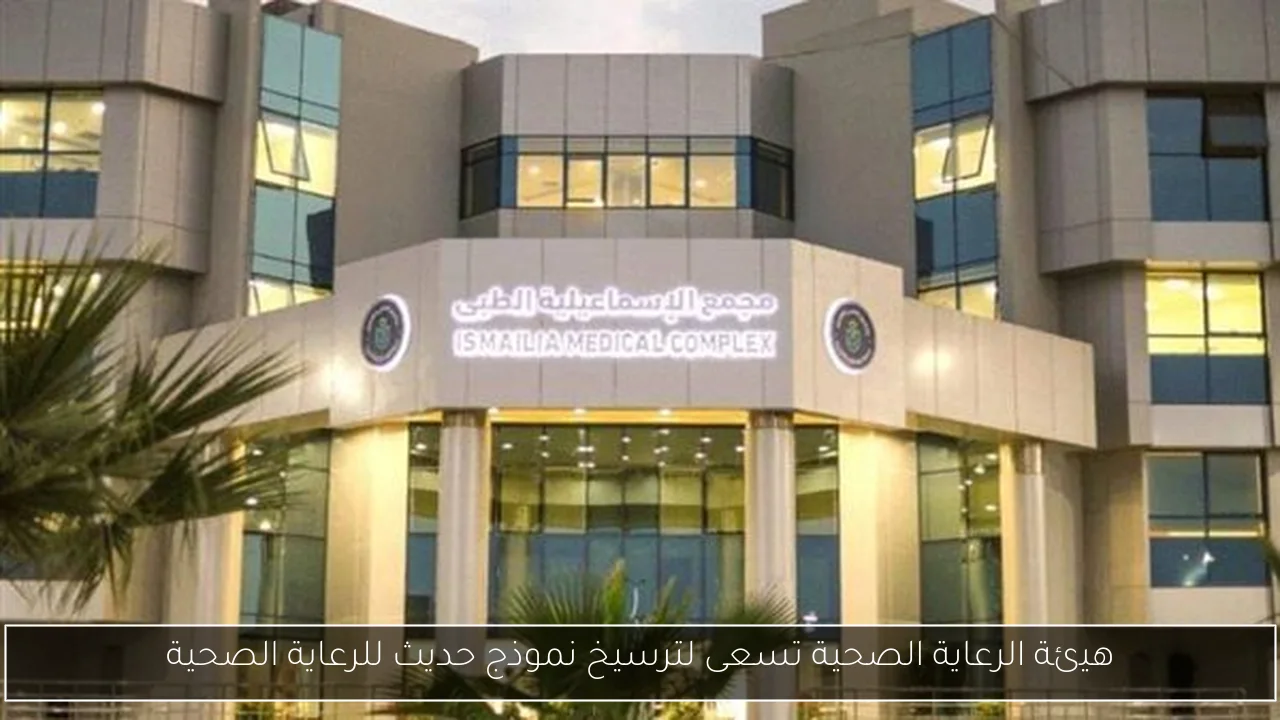 هيئة الرعاية الصحية تسعى لترسيخ نموذج حديث للرعاية الصحية