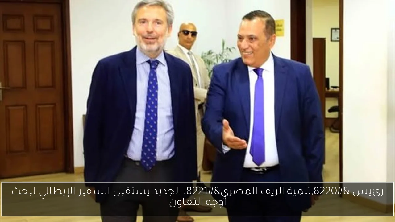 رئيس “تنمية الريف المصري” الجديد يستقبل السفير الإيطالي لبحث أوجه التعاون