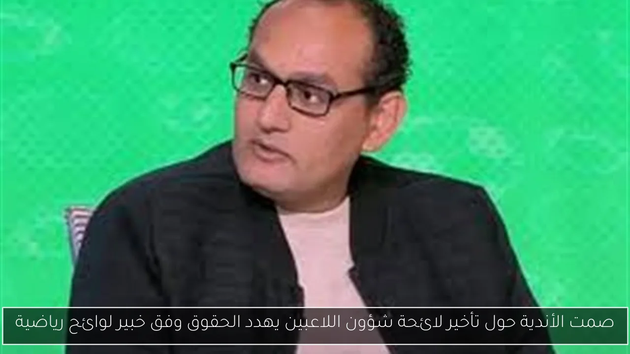 صمت الأندية حول تأخير لائحة شؤون اللاعبين يهدد الحقوق وفق خبير لوائح رياضية