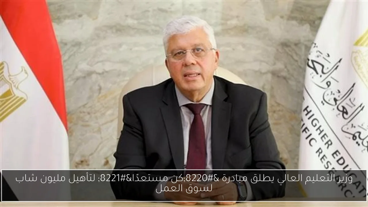 وزير التعليم العالي يطلق مبادرة “كن مستعدًا” لتأهيل مليون شاب لسوق العمل