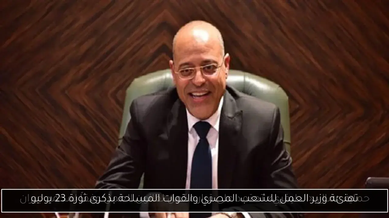 تهنئة وزير العمل للشعب المصري والقوات المسلحة بذكرى ثورة 23 يوليو