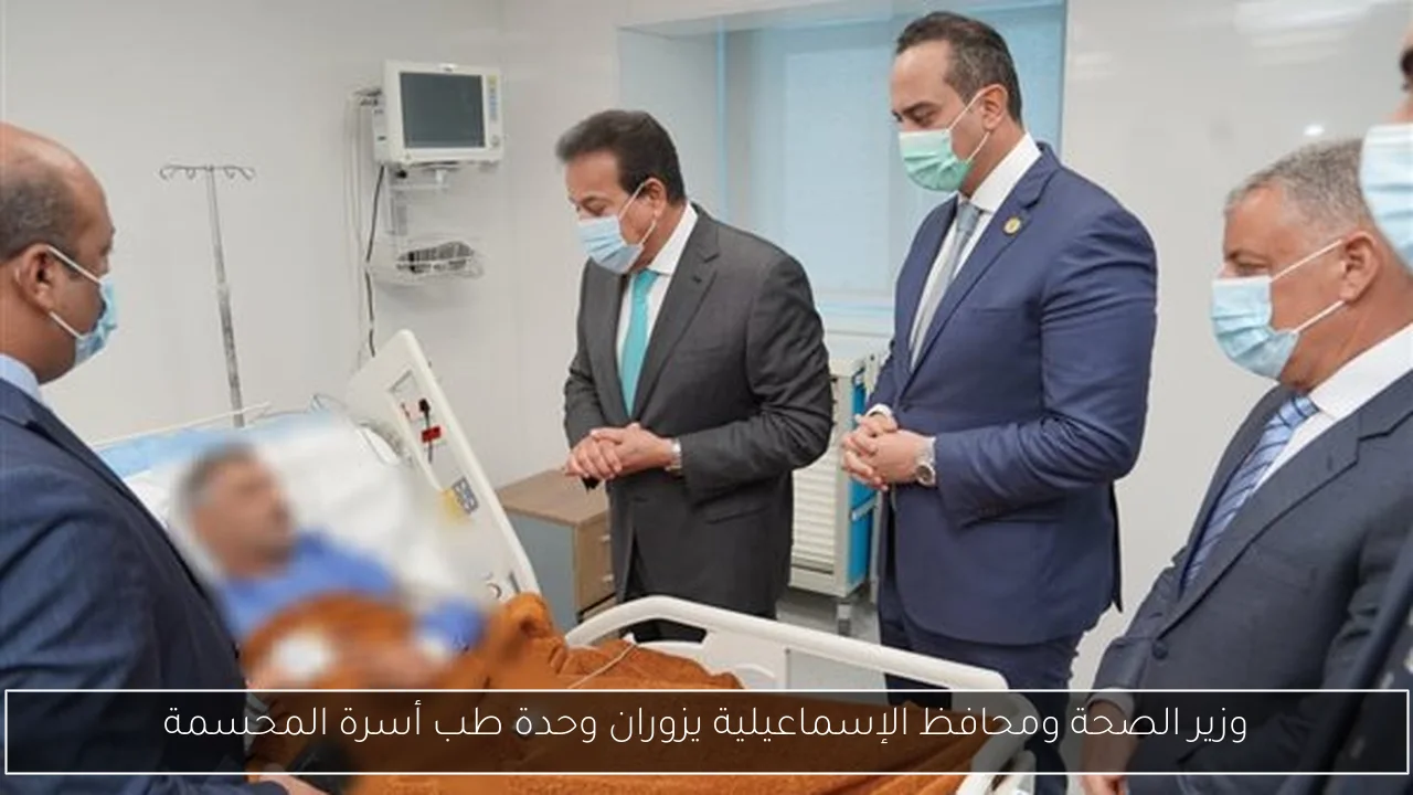 وزير الصحة ومحافظ الإسماعيلية يزوران وحدة طب أسرة المحسمة