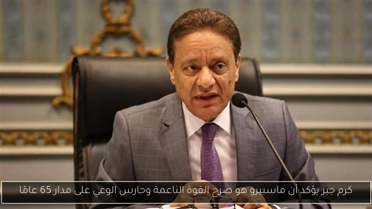 كرم جبر يؤكد أن ماسبيرو هو صرح القوة الناعمة وحارس الوعي على مدار 65 عامًا