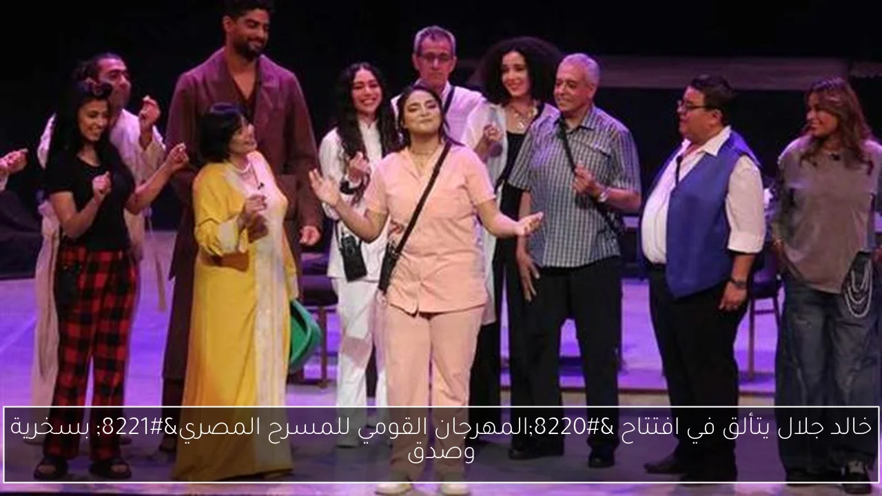 خالد جلال يتألق في افتتاح “المهرجان القومي للمسرح المصري” بسخرية وصدق