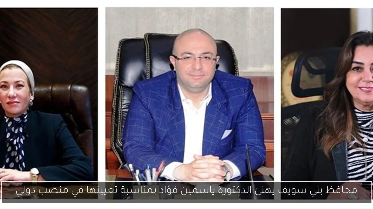 محافظ بني سويف يهنئ الدكتورة ياسمين فؤاد بمناسبة تعيينها في منصب دولي