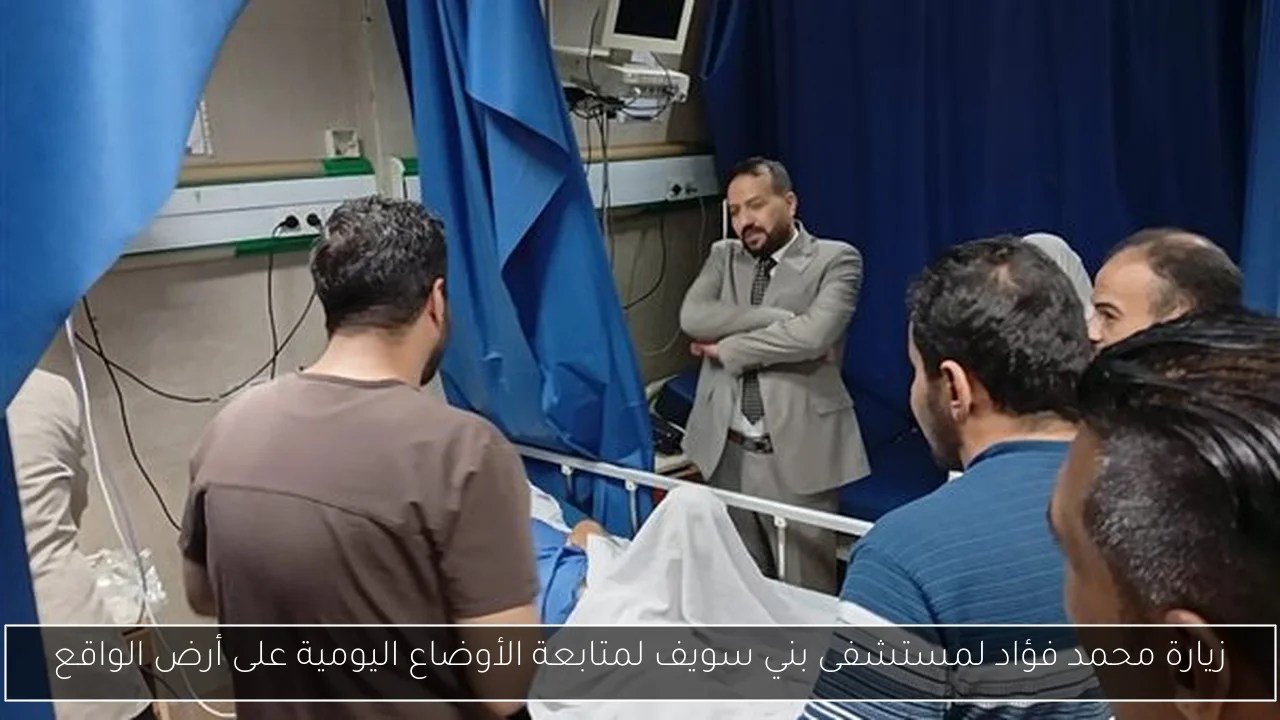 زيارة محمد فؤاد لمستشفى بني سويف لمتابعة الأوضاع اليومية على أرض الواقع