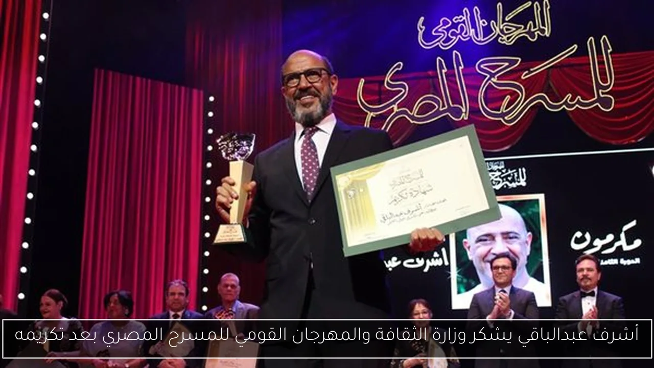 أشرف عبدالباقي يشكر وزارة الثقافة والمهرجان القومي للمسرح المصري بعد تكريمه