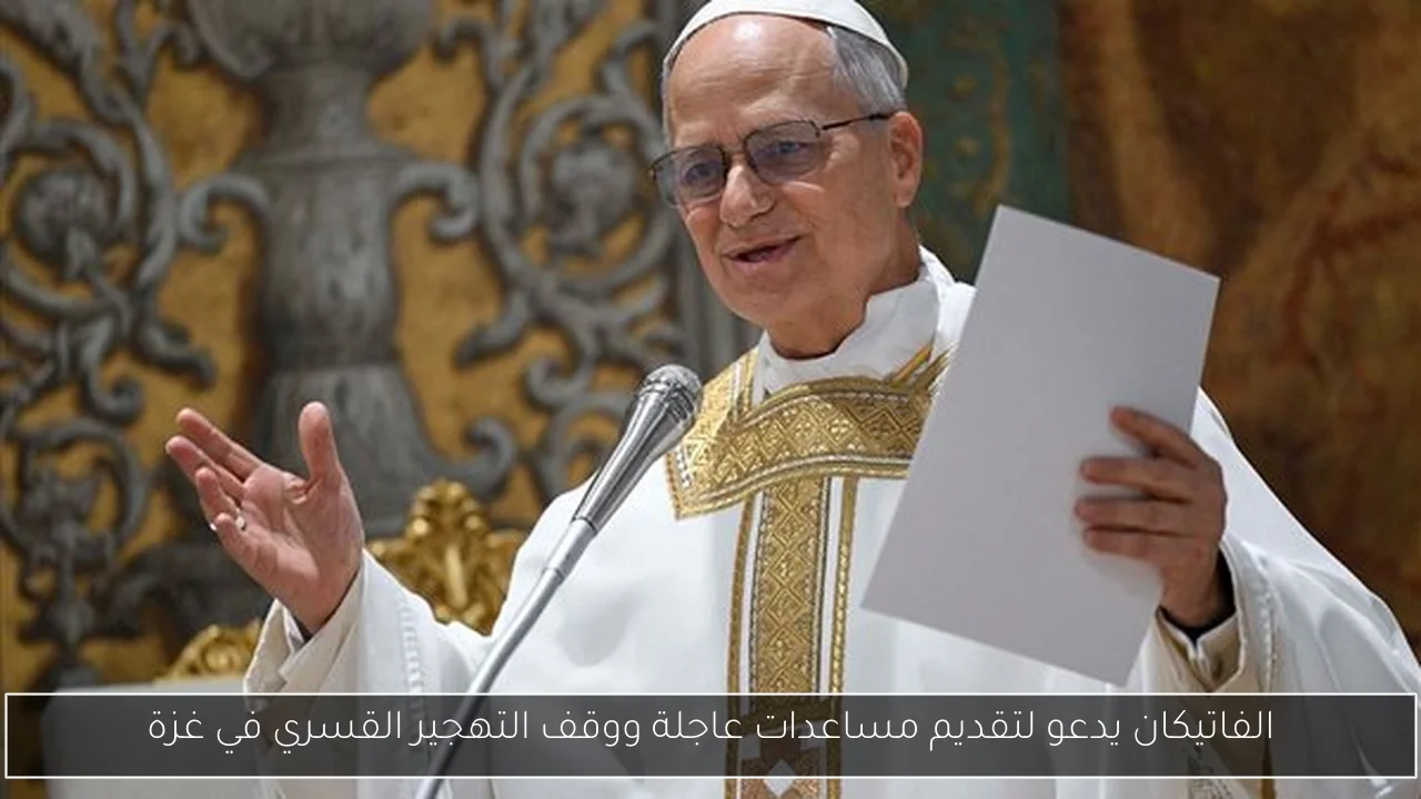 الفاتيكان يدعو لتقديم مساعدات عاجلة ووقف التهجير القسري في غزة