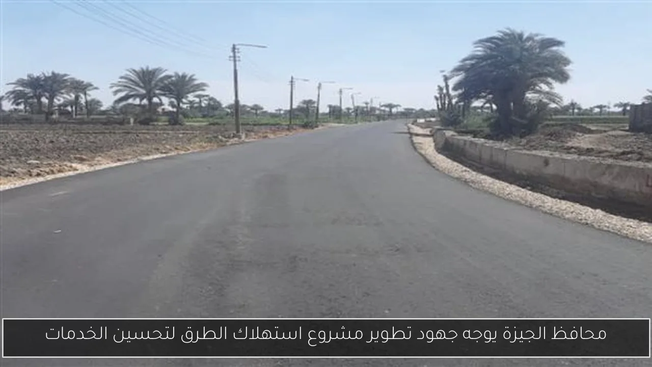 محافظ الجيزة يوجه جهود تطوير مشروع استهلاك الطرق لتحسين الخدمات