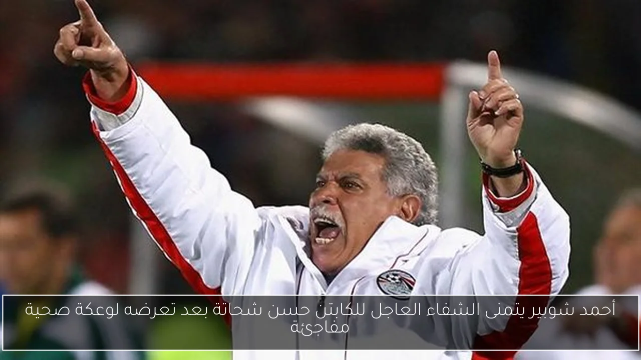 أحمد شوبير يتمنى الشفاء العاجل للكابتن حسن شحاتة بعد تعرضه لوعكة صحية مفاجئة