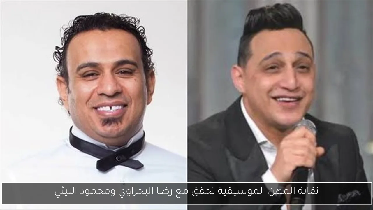 نقابة المهن الموسيقية تحقق مع رضا البحراوي ومحمود الليثي