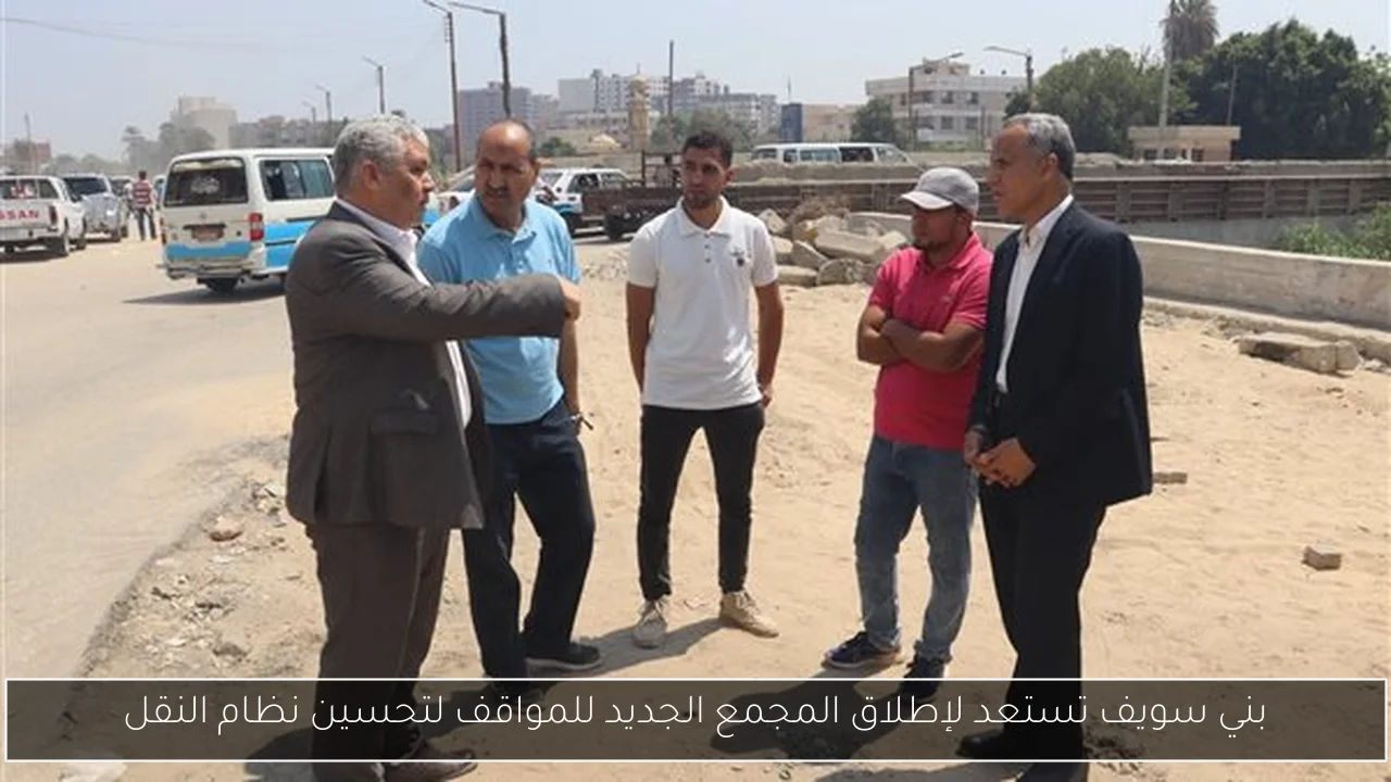 بني سويف تستعد لإطلاق المجمع الجديد للمواقف لتحسين نظام النقل
