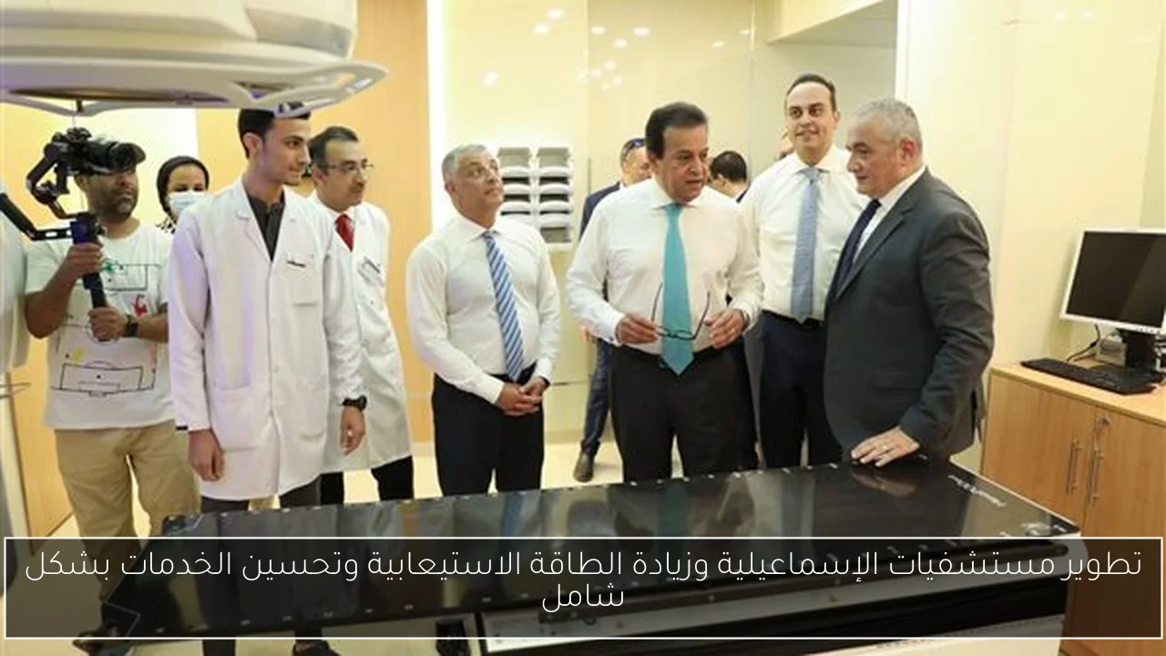 تطوير مستشفيات الإسماعيلية وزيادة الطاقة الاستيعابية وتحسين الخدمات بشكل شامل