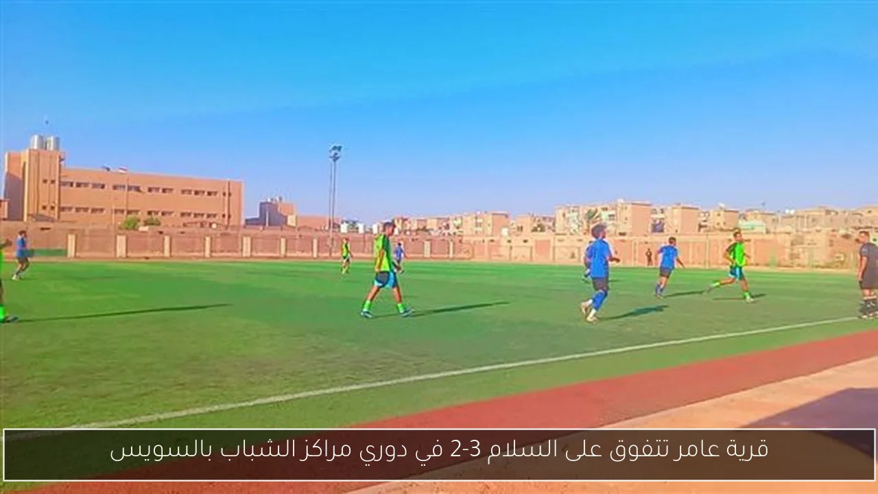 قرية عامر تتفوق على السلام 3-2 في دوري مراكز الشباب بالسويس