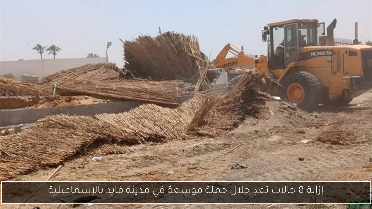 إزالة 8 حالات تعدٍ خلال حملة موسعة في مدينة فايد بالإسماعيلية