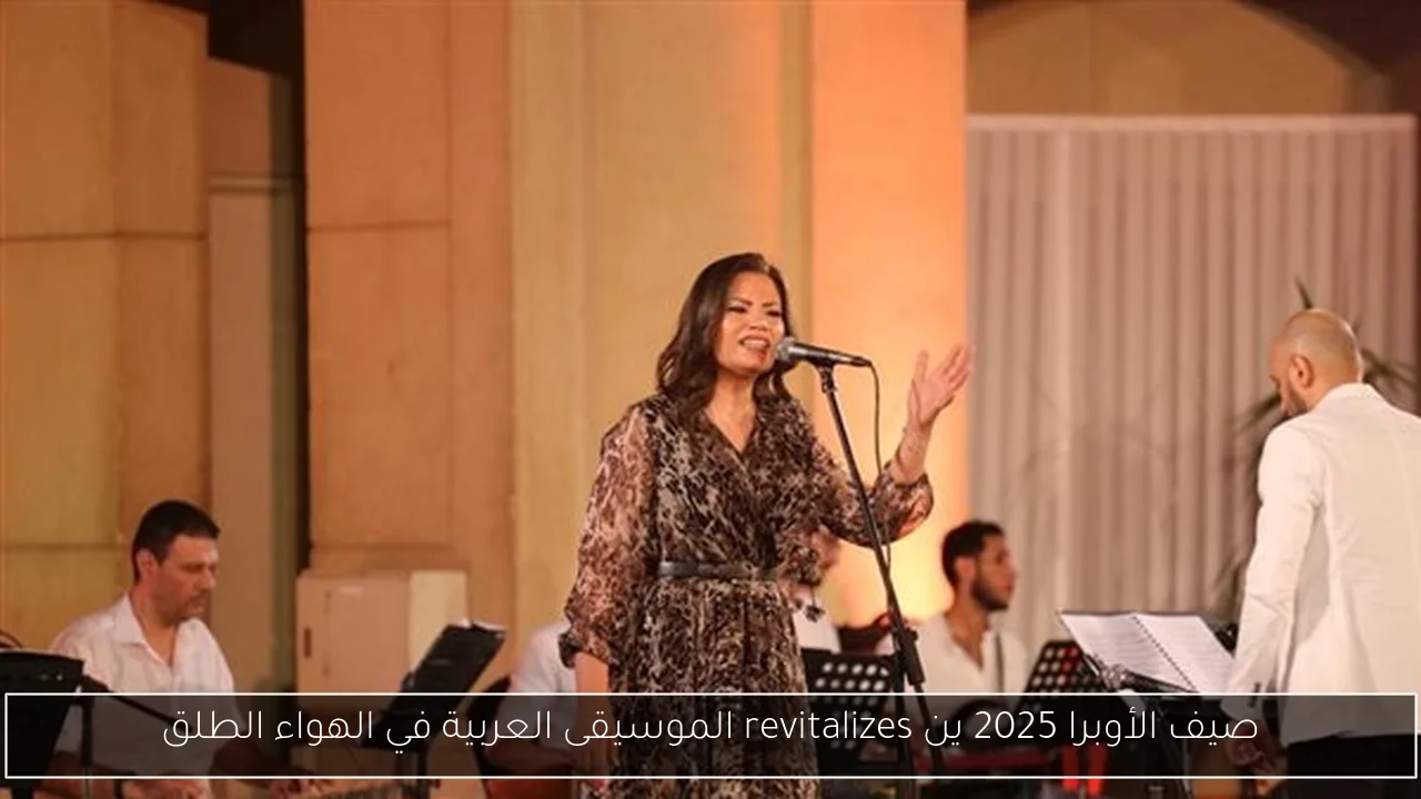 صيف الأوبرا 2025 ين revitalizes الموسيقى العربية في الهواء الطلق