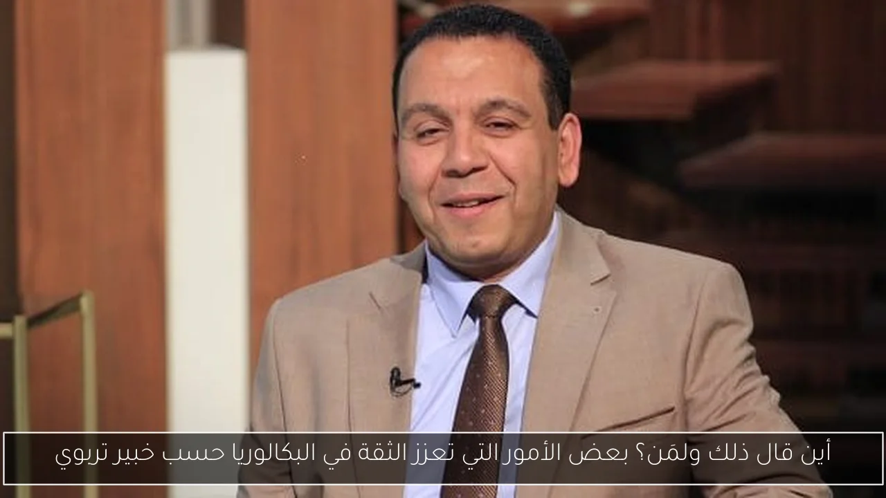 أين قال ذلك ولمَن؟ بعض الأمور التي تعزز الثقة في البكالوريا حسب خبير تربوي