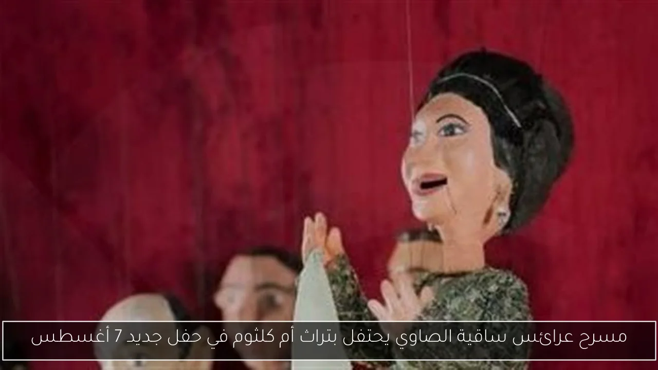 مسرح عرائس ساقية الصاوي يحتفل بتراث أم كلثوم في حفل جديد 7 أغسطس