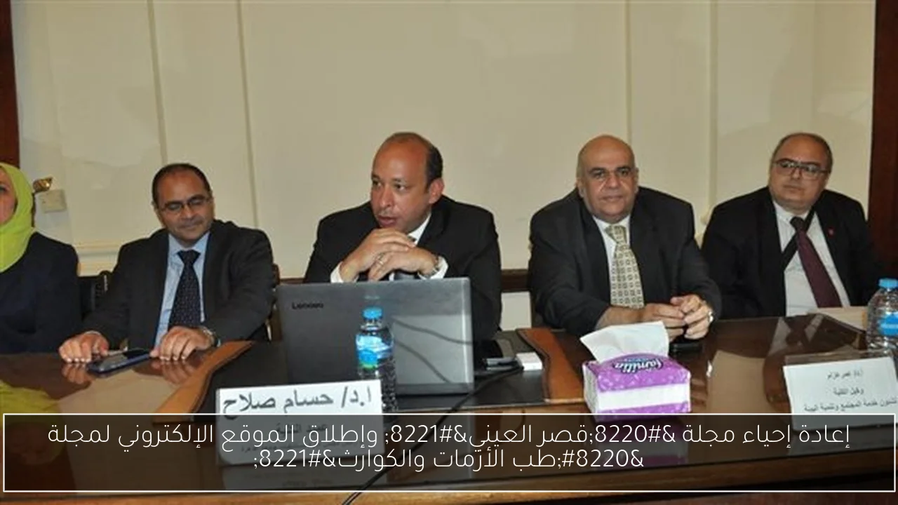 إعادة إحياء مجلة “قصر العيني” وإطلاق الموقع الإلكتروني لمجلة “طب الأزمات والكوارث”