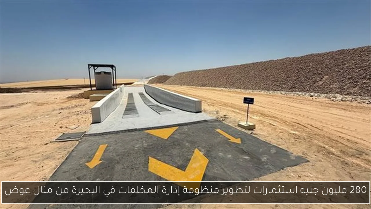 280 مليون جنيه استثمارات لتطوير منظومة إدارة المخلفات في البحيرة من منال عوض