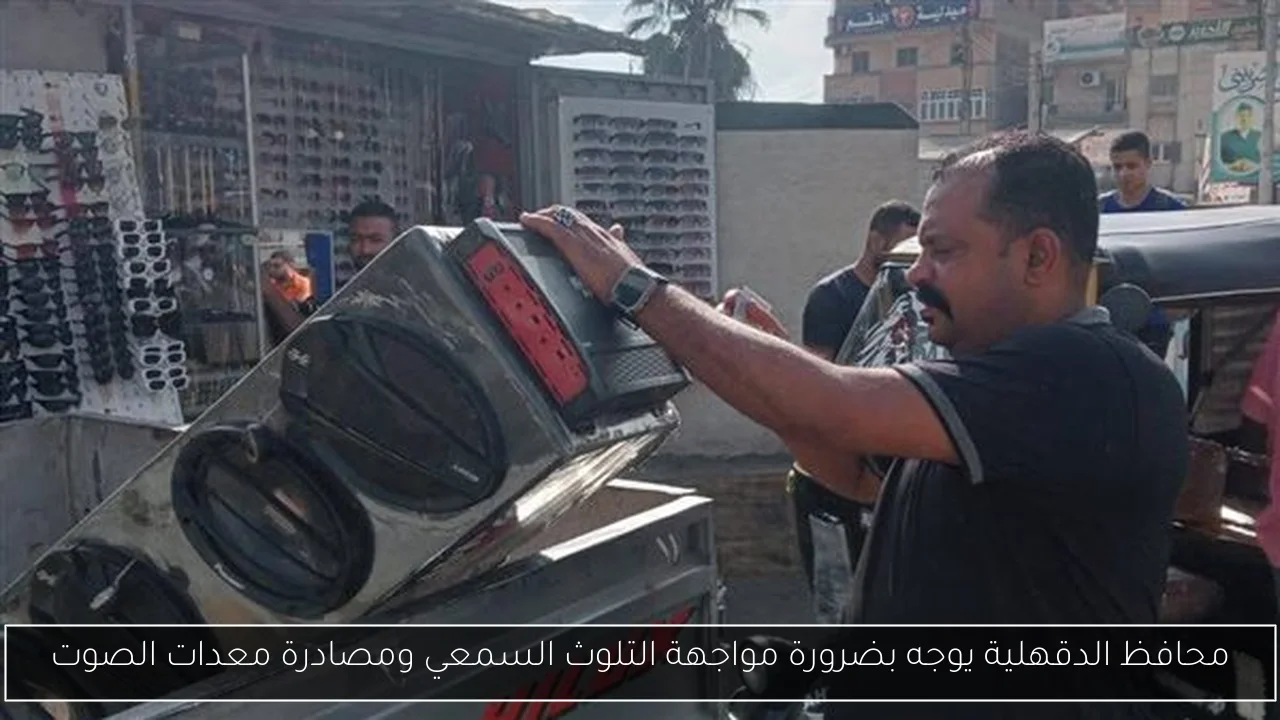 محافظ الدقهلية يوجه بضرورة مواجهة التلوث السمعي ومصادرة معدات الصوت