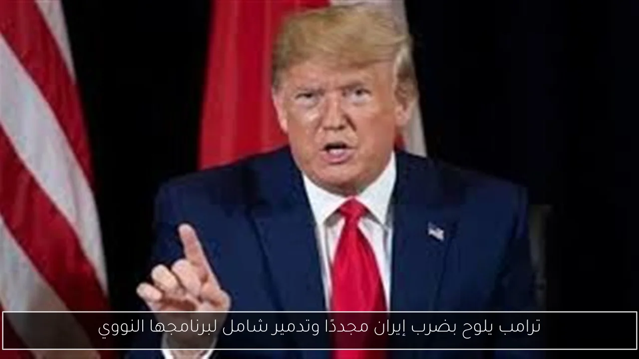 ترامب يلوح بضرب إيران مجددًا وتدمير شامل لبرنامجها النووي