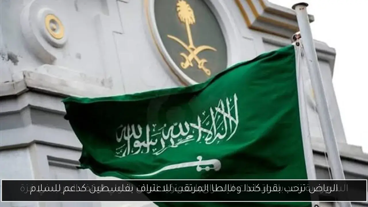 الرياض ترحب بقرار كندا ومالطا المرتقب للاعتراف بفلسطين كدعم للسلام