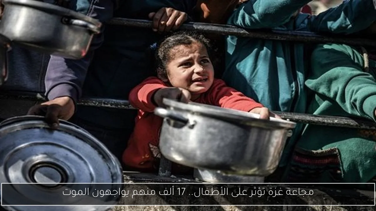 مجاعة غزة تؤثر على الأطفال.. 17 ألف منهم يواجهون الموت