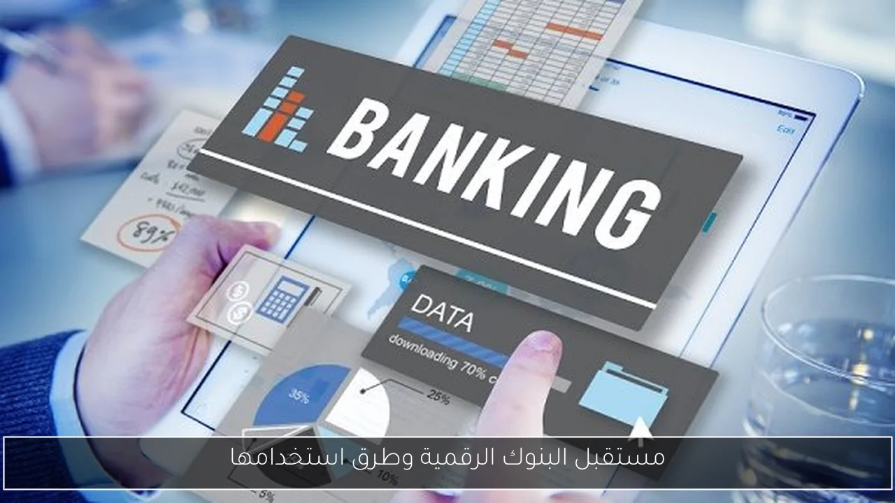مستقبل البنوك الرقمية وطرق استخدامها