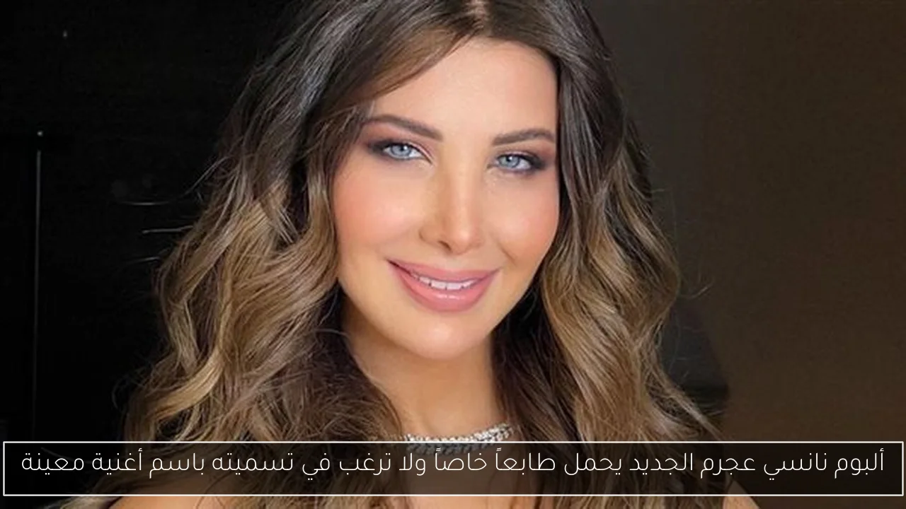 ألبوم نانسي عجرم الجديد يحمل طابعاً خاصاً ولا ترغب في تسميته باسم أغنية معينة