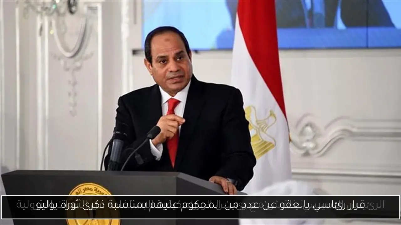 قرار رئاسي بالعفو عن عدد من المحكوم عليهم بمناسبة ذكرى ثورة يوليو