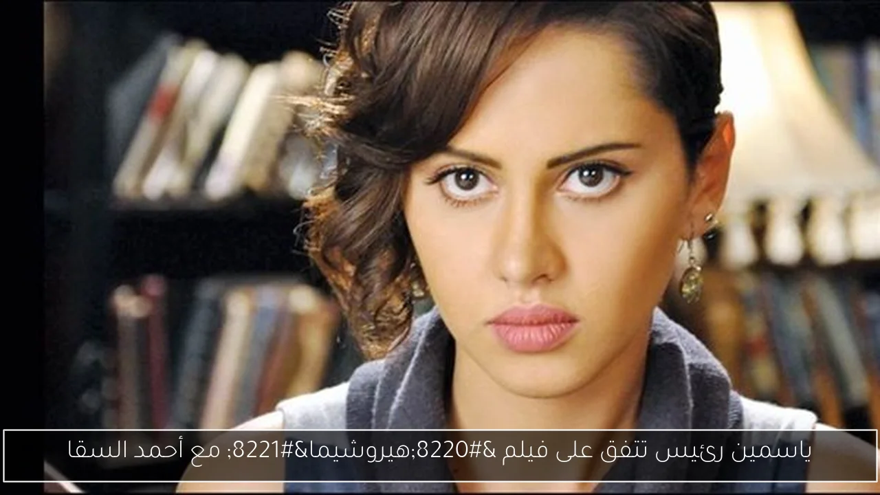 ياسمين رئيس تتفق على فيلم “هيروشيما” مع أحمد السقا