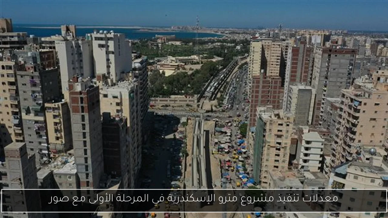 معدلات تنفيذ مشروع مترو الإسكندرية في المرحلة الأولى مع صور