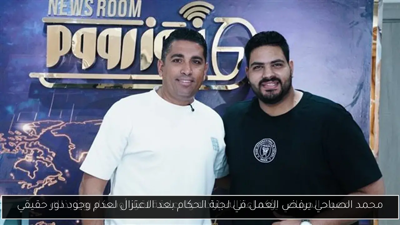 محمد الصباحي يرفض العمل في لجنة الحكام بعد الاعتزال لعدم وجود دور حقيقي