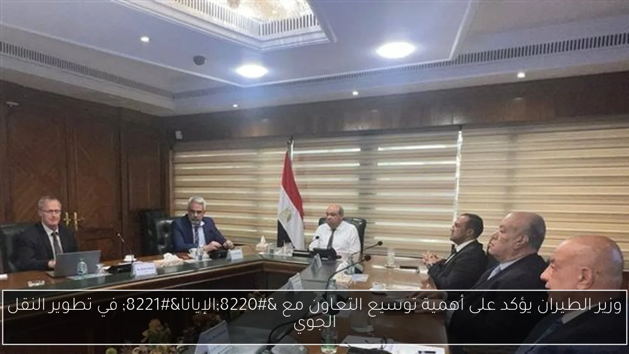 وزير الطيران يؤكد على أهمية توسيع التعاون مع “الإياتا” في تطوير النقل الجوي